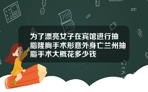 为了漂亮女子在宾馆进行抽脂隆胸手术形意外身亡兰州抽脂手术大概花多少钱