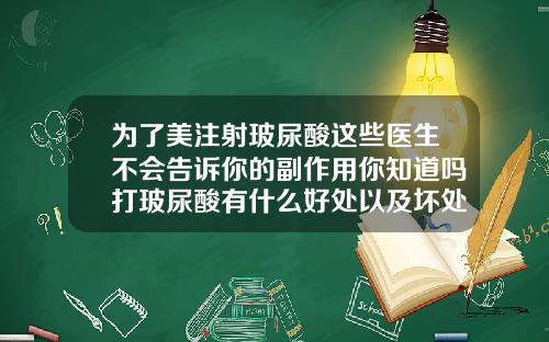 为了美注射玻尿酸这些医生不会告诉你的副作用你知道吗打玻尿酸有什么好处以及坏处