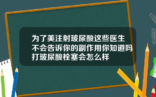 为了美注射玻尿酸这些医生不会告诉你的副作用你知道吗打玻尿酸栓塞会怎么样