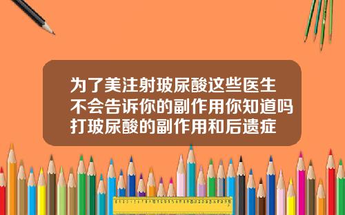 为了美注射玻尿酸这些医生不会告诉你的副作用你知道吗打玻尿酸的副作用和后遗症
