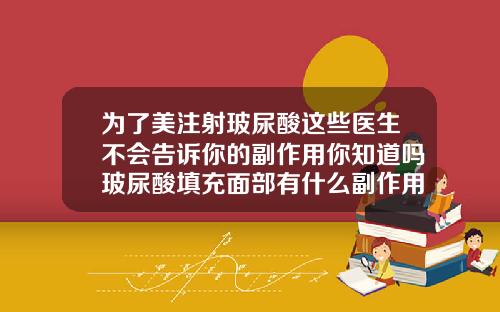 为了美注射玻尿酸这些医生不会告诉你的副作用你知道吗玻尿酸填充面部有什么副作用吗女性
