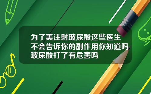 为了美注射玻尿酸这些医生不会告诉你的副作用你知道吗玻尿酸打了有危害吗