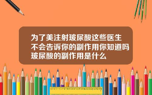为了美注射玻尿酸这些医生不会告诉你的副作用你知道吗玻尿酸的副作用是什么