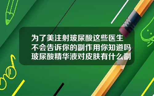 为了美注射玻尿酸这些医生不会告诉你的副作用你知道吗玻尿酸精华液对皮肤有什么副作用