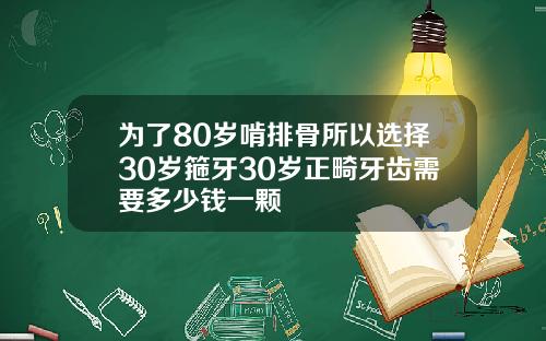 为了80岁啃排骨所以选择30岁箍牙30岁正畸牙齿需要多少钱一颗