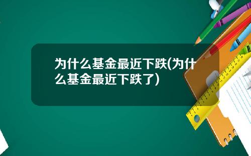 为什么基金最近下跌(为什么基金最近下跌了)