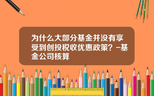 为什么大部分基金并没有享受到创投税收优惠政策？-基金公司核算