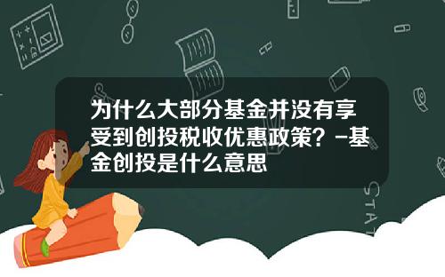 为什么大部分基金并没有享受到创投税收优惠政策？-基金创投是什么意思