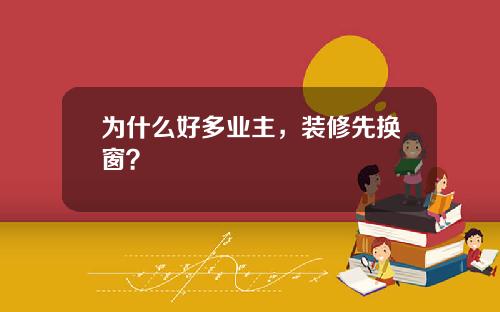 为什么好多业主,装修先换窗? 为什么好多业主,装修先换窗?