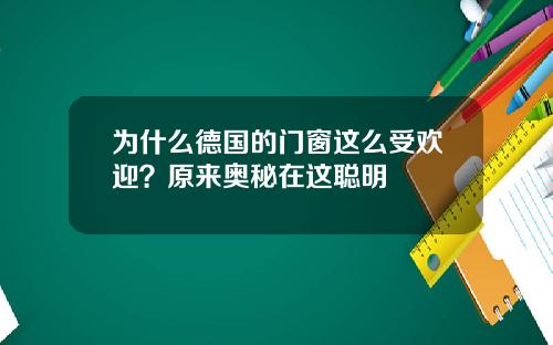 为什么德国的门窗这么受欢迎？原来奥秘在这聪明