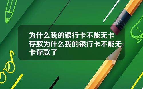 为什么我的银行卡不能无卡存款为什么我的银行卡不能无卡存款了
