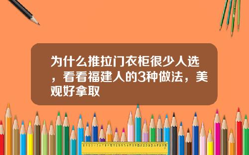 为什么推拉门衣柜很少人选，看看福建人的3种做法，美观好拿取