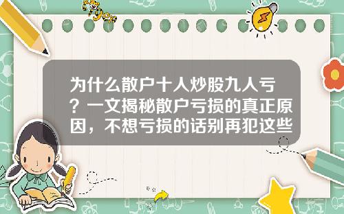 为什么散户十人炒股九人亏？一文揭秘散户亏损的真正原因，不想亏损的话别再犯这些错误了！-散户亏钱多少
