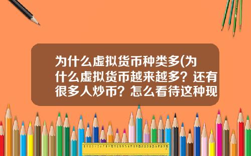 为什么虚拟货币种类多(为什么虚拟货币越来越多？还有很多人炒币？怎么看待这种现象？)