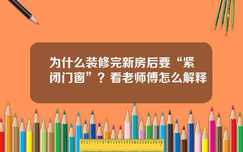 为什么装修完新房后要“紧闭门窗”？看老师傅怎么解释