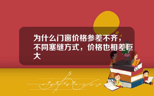 为什么门窗价格参差不齐，不同塞缝方式，价格也相差巨大