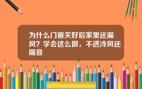 为什么门窗关好后家里还漏风？学会这么做，不进冷风还隔音