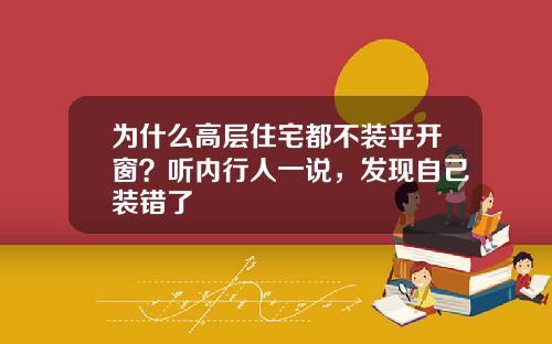 为什么高层住宅都不装平开窗？听内行人一说，发现自己装错了