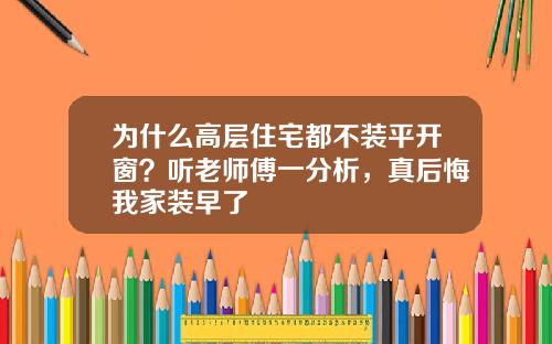 为什么高层住宅都不装平开窗？听老师傅一分析，真后悔我家装早了