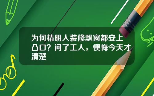 为何精明人装修飘窗都安上凸口？问了工人，懊悔今天才清楚