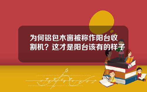 为何铝包木窗被称作阳台收割机？这才是阳台该有的样子
