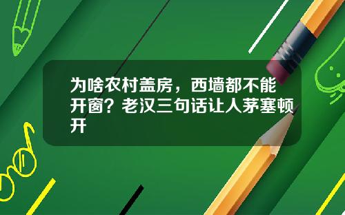 为啥农村盖房，西墙都不能开窗？老汉三句话让人茅塞顿开