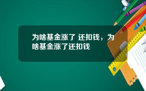为啥基金涨了 还扣钱，为啥基金涨了还扣钱