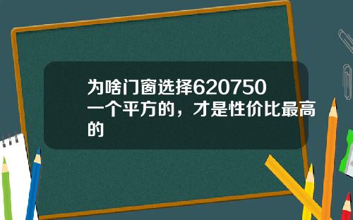 为啥门窗选择620750一个平方的，才是性价比最高的