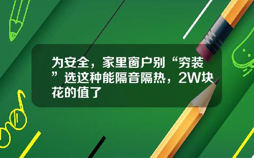 为安全，家里窗户别“穷装”选这种能隔音隔热，2W块花的值了