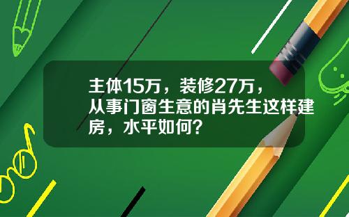 主体15万，装修27万，从事门窗生意的肖先生这样建房，水平如何？