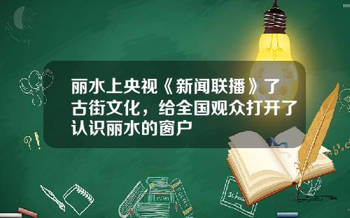 丽水上央视《新闻联播》了古街文化，给全国观众打开了认识丽水的窗户