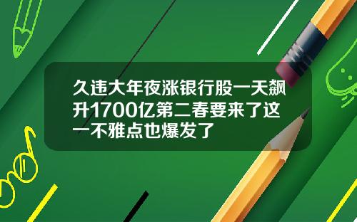 久违大年夜涨银行股一天飙升1700亿第二春要来了这一不雅点也爆发了