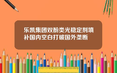 乐凯集团双酚类光稳定剂填补国内空白打破国外垄断
