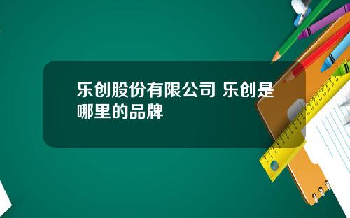 乐创股份有限公司 乐创是哪里的品牌