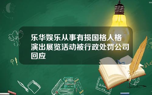 乐华娱乐从事有损国格人格演出展览活动被行政处罚公司回应