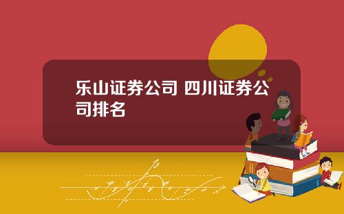 乐山证券公司 四川证券公司排名