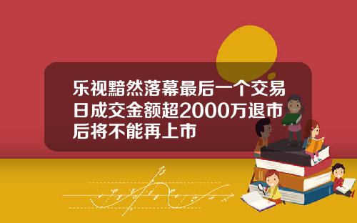 乐视黯然落幕最后一个交易日成交金额超2000万退市后将不能再上市