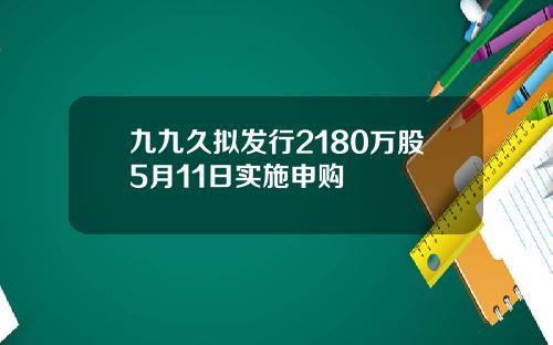 九九久拟发行2180万股5月11日实施申购