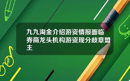 九九淘金介绍游资情报面临券商龙头机构游资现分歧章盟主