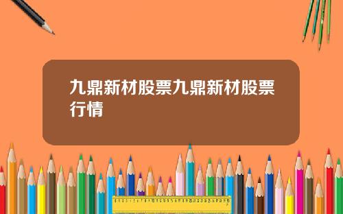九鼎新材股票九鼎新材股票行情