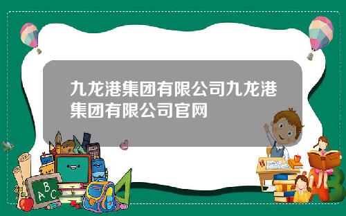 九龙港集团有限公司九龙港集团有限公司官网