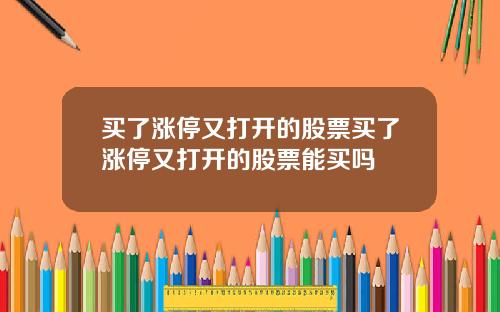 买了涨停又打开的股票买了涨停又打开的股票能买吗