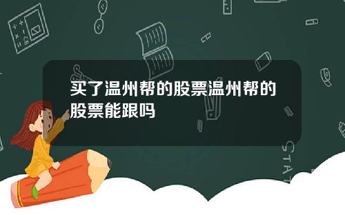 买了温州帮的股票温州帮的股票能跟吗
