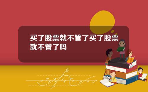 买了股票就不管了买了股票就不管了吗