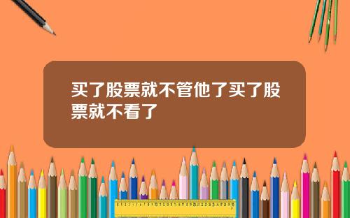 买了股票就不管他了买了股票就不看了