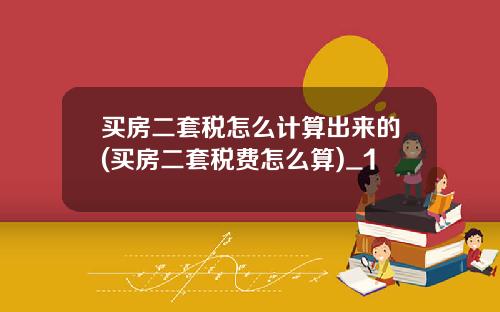 买房二套税怎么计算出来的(买房二套税费怎么算)_1