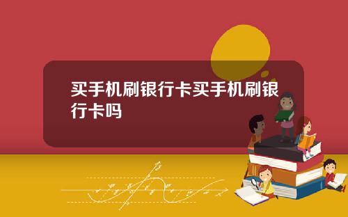 买手机刷银行卡买手机刷银行卡吗