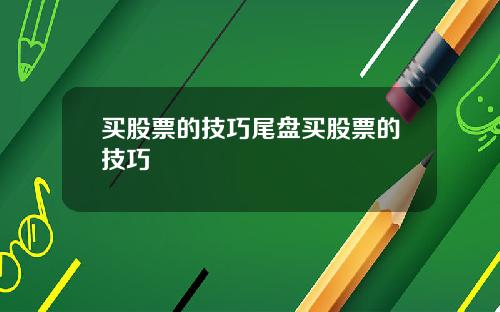 买股票的技巧尾盘买股票的技巧