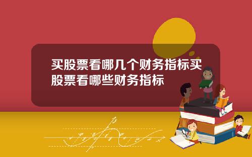 买股票看哪几个财务指标买股票看哪些财务指标