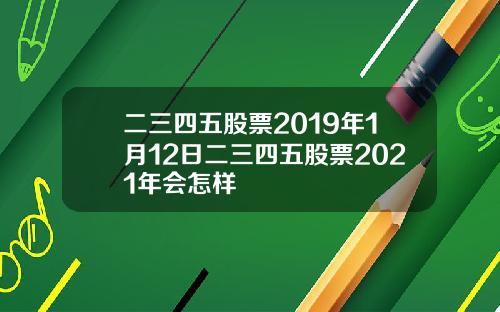 二三四五股票2019年1月12日二三四五股票2021年会怎样